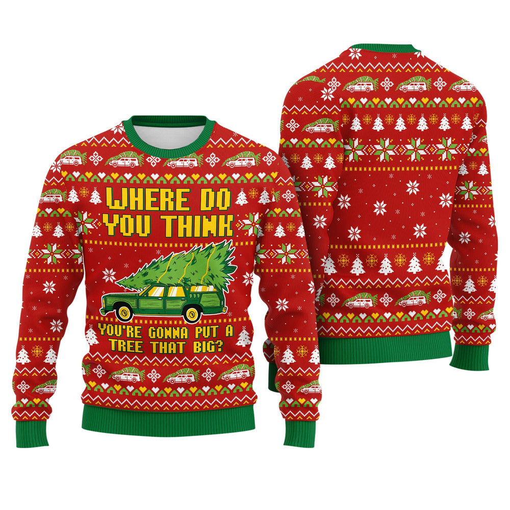 Where Do You Think You Are Gonna Put A Tree That Big Ugly Christmas Sweater - Funny Holiday Knit Print