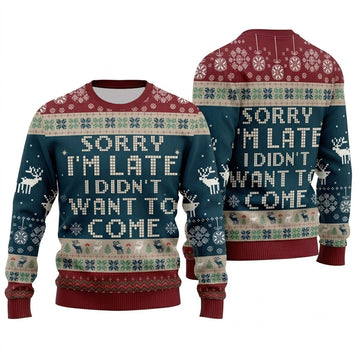 Sorry I Am Late I Did Not Want to Come Ugly Christmas Sweater - Funny Holiday Knit Print